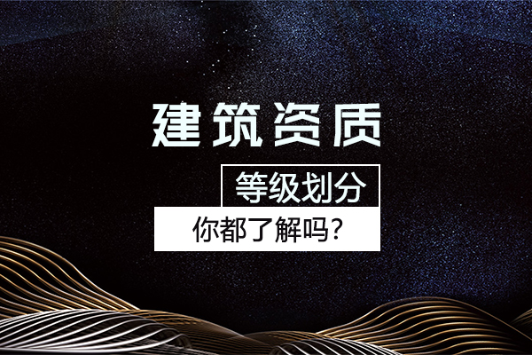 杭州建筑資質(zhì)等級(jí)劃分你都了解嗎？